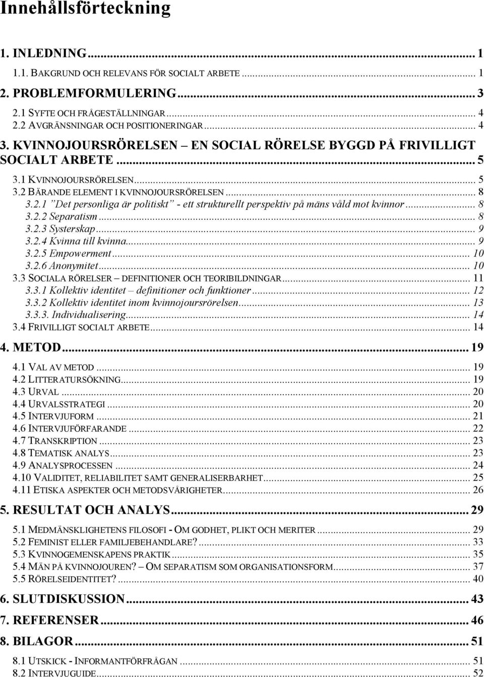 .. 8 3.2.2 Separatism... 8 3.2.3 Systerskap... 9 3.2.4 Kvinna till kvinna... 9 3.2.5 Empowerment... 10 3.2.6 Anonymitet... 10 3.3 SOCIALA RÖRELSER DEFINITIONER OCH TEORIBILDNINGAR... 11 3.3.1 Kollektiv identitet definitioner och funktioner.