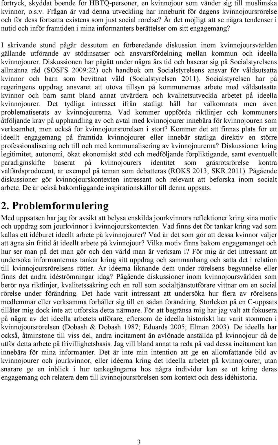 I skrivande stund pågår dessutom en förberedande diskussion inom kvinnojoursvärlden gällande utförande av stödinsatser och ansvarsfördelning mellan kommun och ideella kvinnojourer.