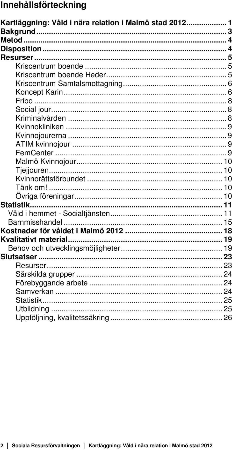 .. 10 Tjejjouren... 10 Kvinnorättsförbundet... 10 Tänk om!... 10 Övriga föreningar... 10 Statistik... 11 Våld i hemmet - Socialtjänsten... 11 Barnmisshandel... 15 Kostnader för våldet i Malmö 2012.