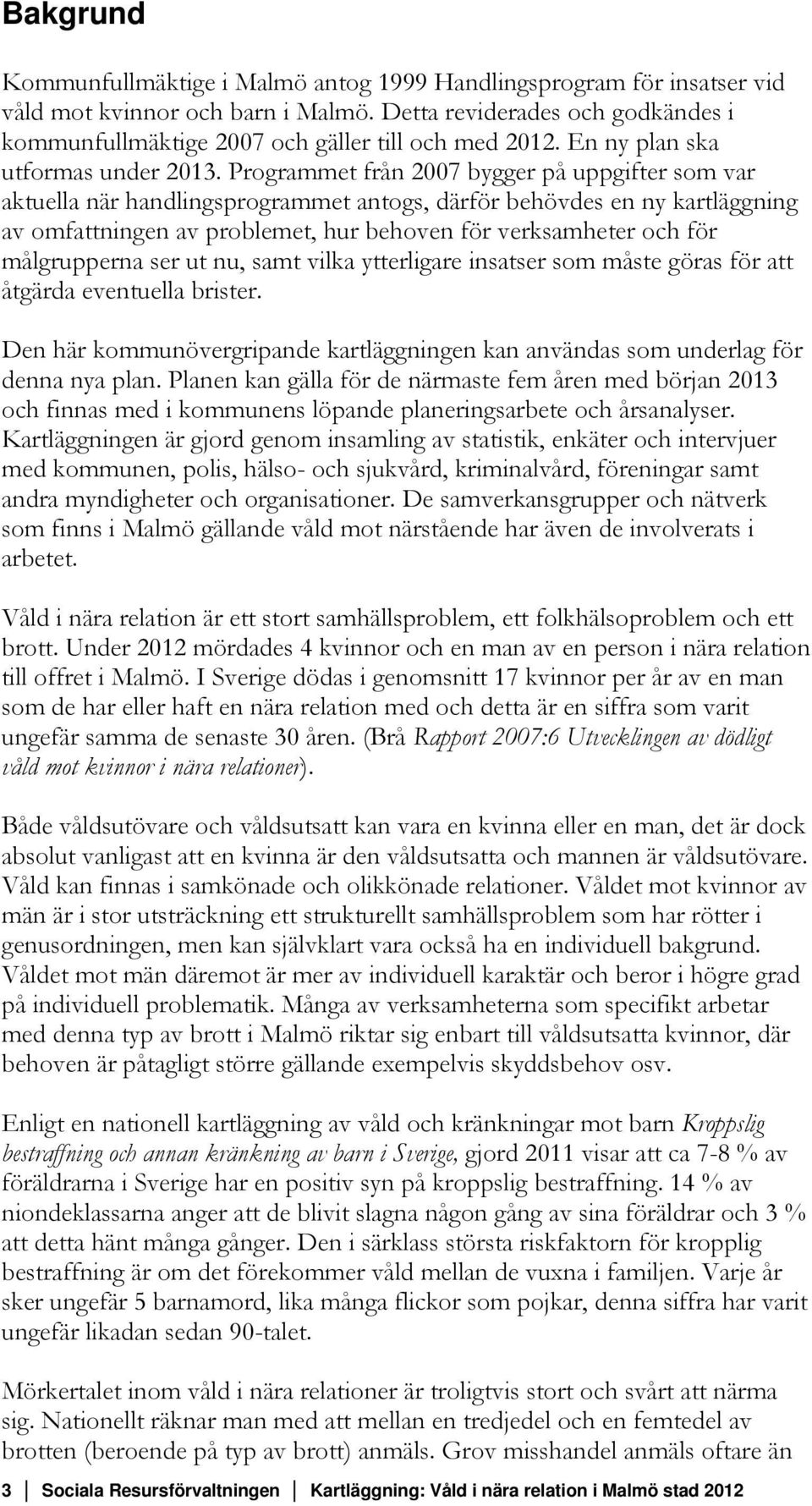 Programmet från 2007 bygger på uppgifter som var aktuella när handlingsprogrammet antogs, därför behövdes en ny kartläggning av omfattningen av problemet, hur behoven för verksamheter och för