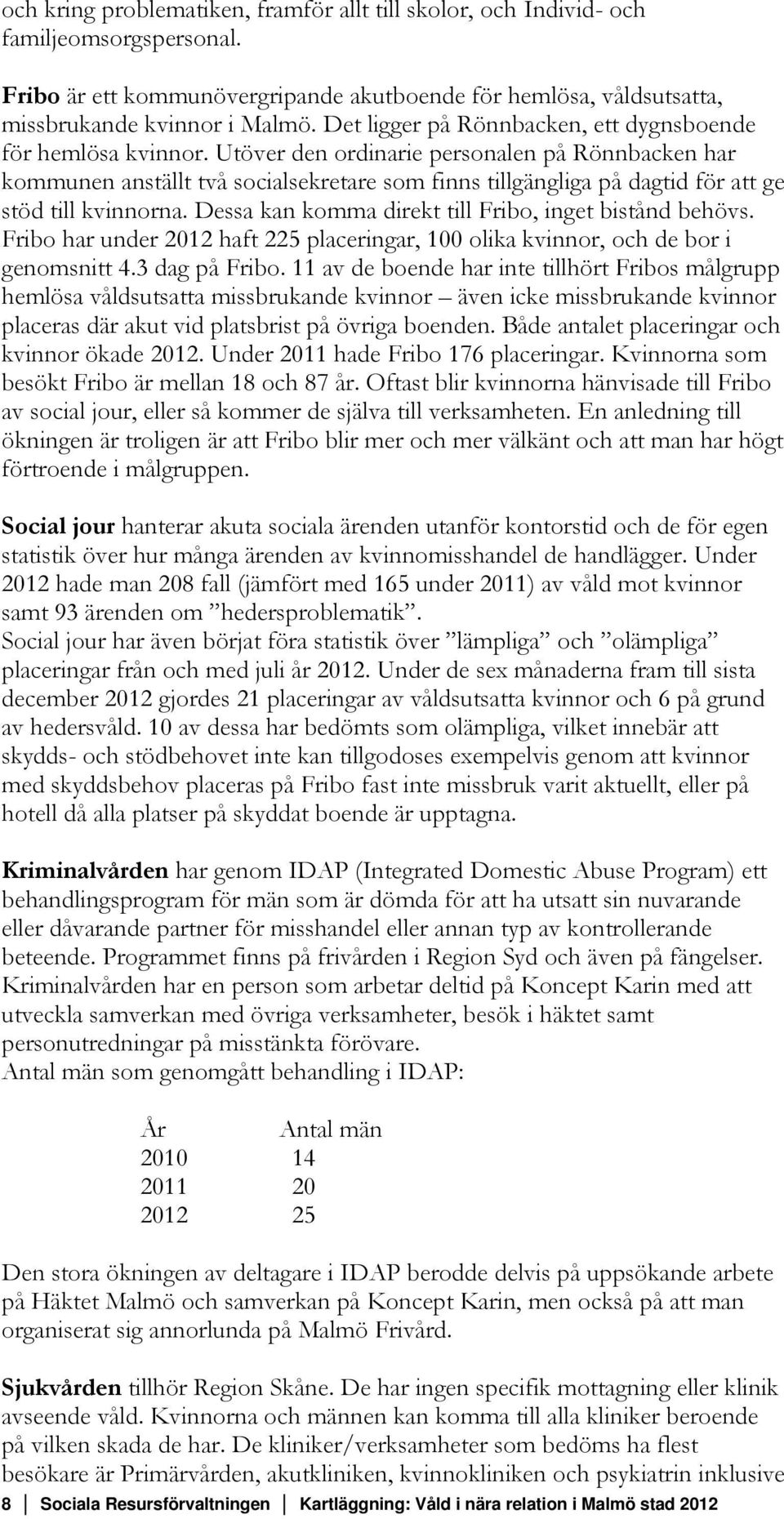 Utöver den ordinarie personalen på Rönnbacken har kommunen anställt två socialsekretare som finns tillgängliga på dagtid för att ge stöd till kvinnorna.