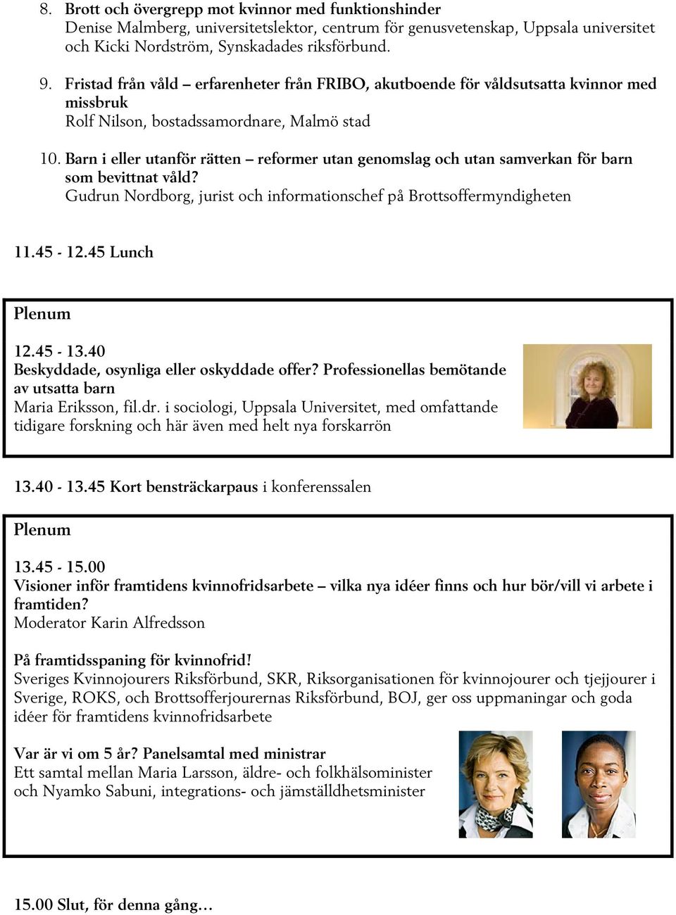 Barn i eller utanför rätten reformer utan genomslag och utan samverkan för barn som bevittnat våld? Gudrun Nordborg, jurist och informationschef på Brottsoffermyndigheten 11.45-12.45 Lunch 12.45-13.