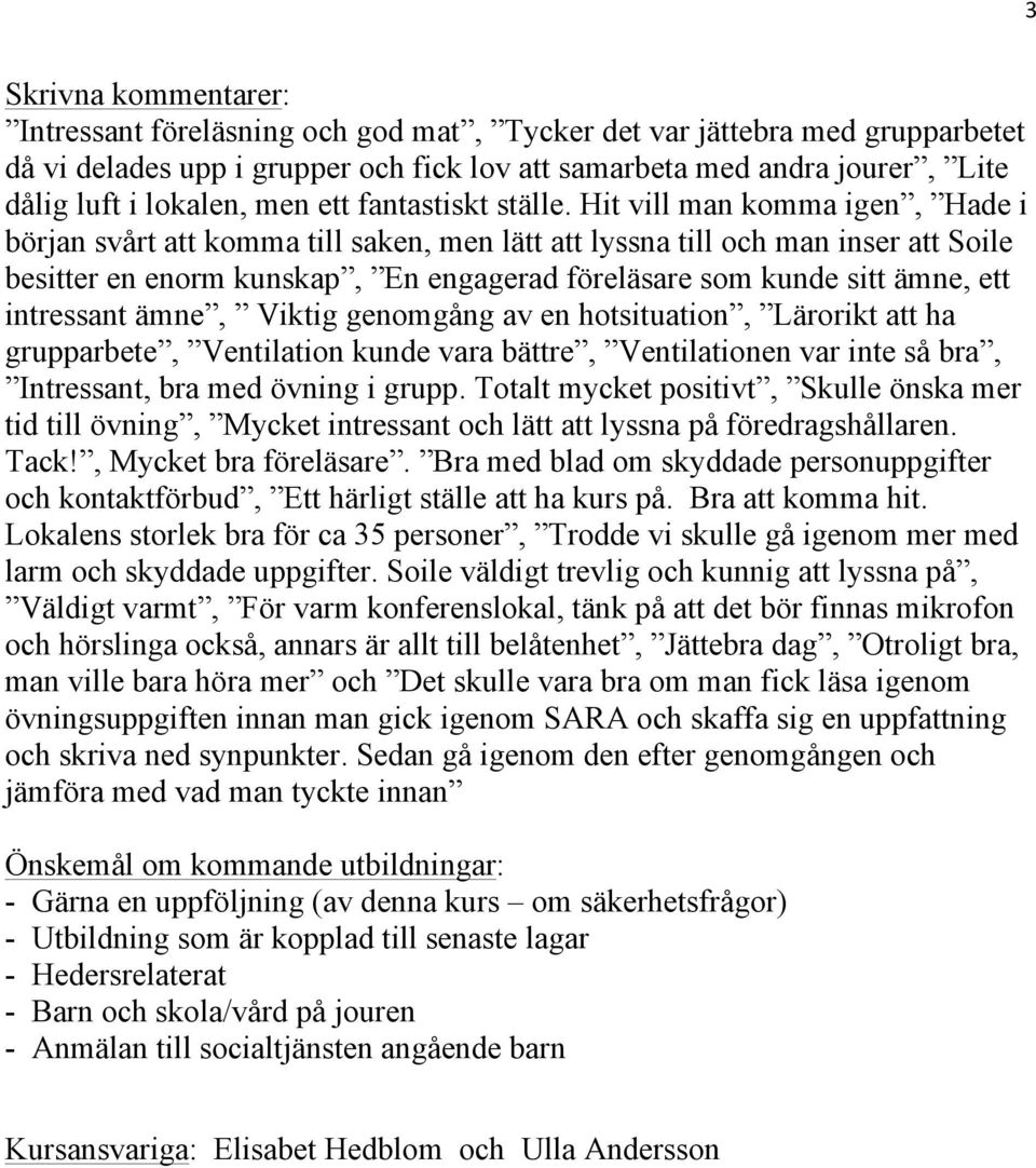 Hit vill man komma igen, Hade i början svårt att komma till saken, men lätt att lyssna till och man inser att Soile besitter en enorm kunskap, En engagerad föreläsare som kunde sitt ämne, ett