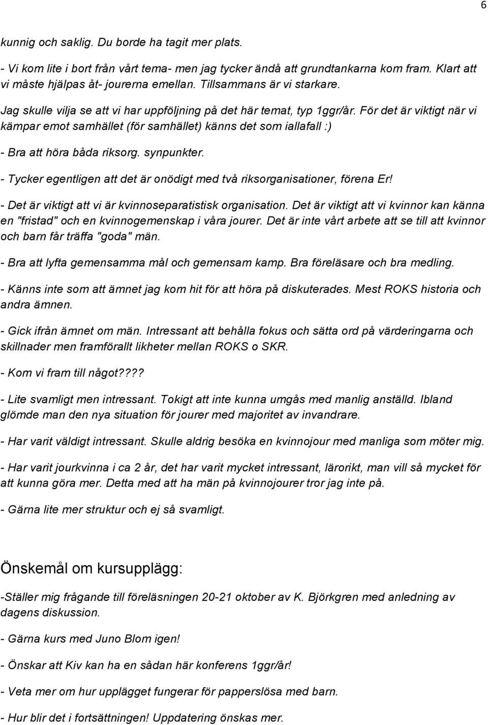 För det är viktigt när vi kämpar emot samhället (för samhället) känns det som iallafall :) - Bra att höra båda riksorg. synpunkter.