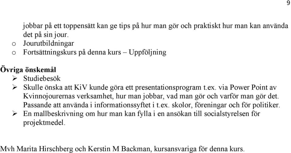 ex. via Power Point av Kvinnojourernas verksamhet, hur man jobbar, vad man gör och varför man gör det. Passande att använda i informationssyftet i t.ex. skolor, föreningar och för politiker.