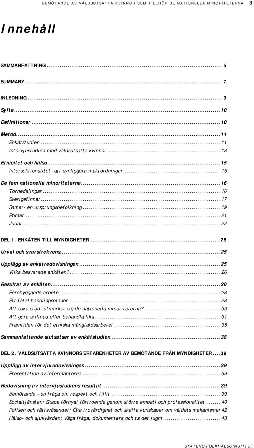 .. 16 Sverigefinnar... 17 Samer- en ursprungsbefolkning... 19 Romer... 21 Judar... 22 DEL 1. ENKÄTEN TILL MYNDIGHETER...25 Urval och svarsfrekvens...25 Upplägg av enkätredovisningen.