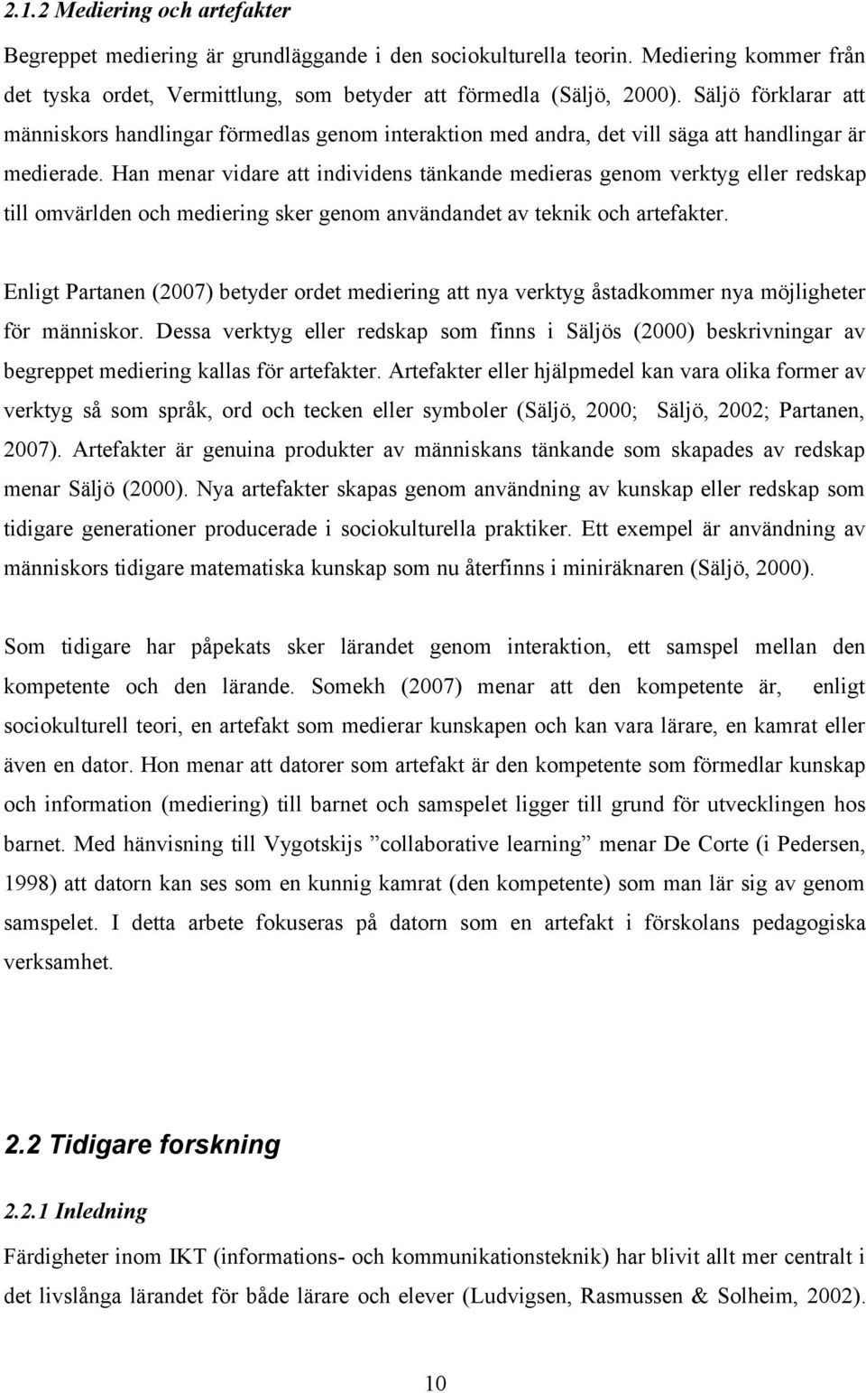 Han menar vidare att individens tänkande medieras genom verktyg eller redskap till omvärlden och mediering sker genom användandet av teknik och artefakter.