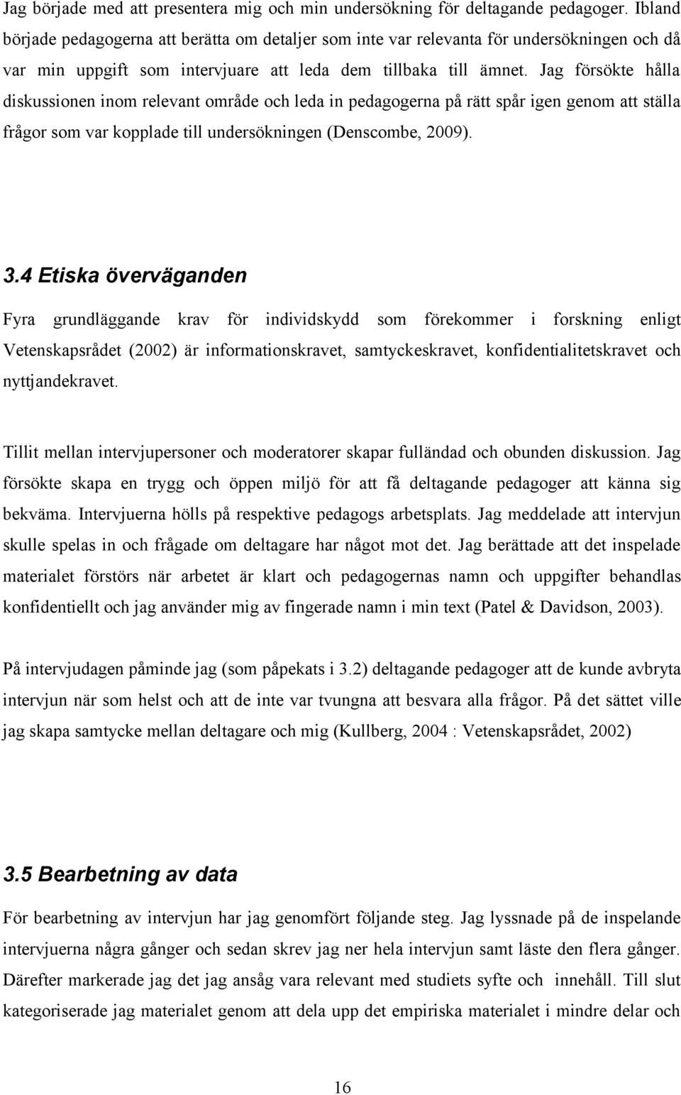 Jag försökte hålla diskussionen inom relevant område och leda in pedagogerna på rätt spår igen genom att ställa frågor som var kopplade till undersökningen (Denscombe, 2009). 3.