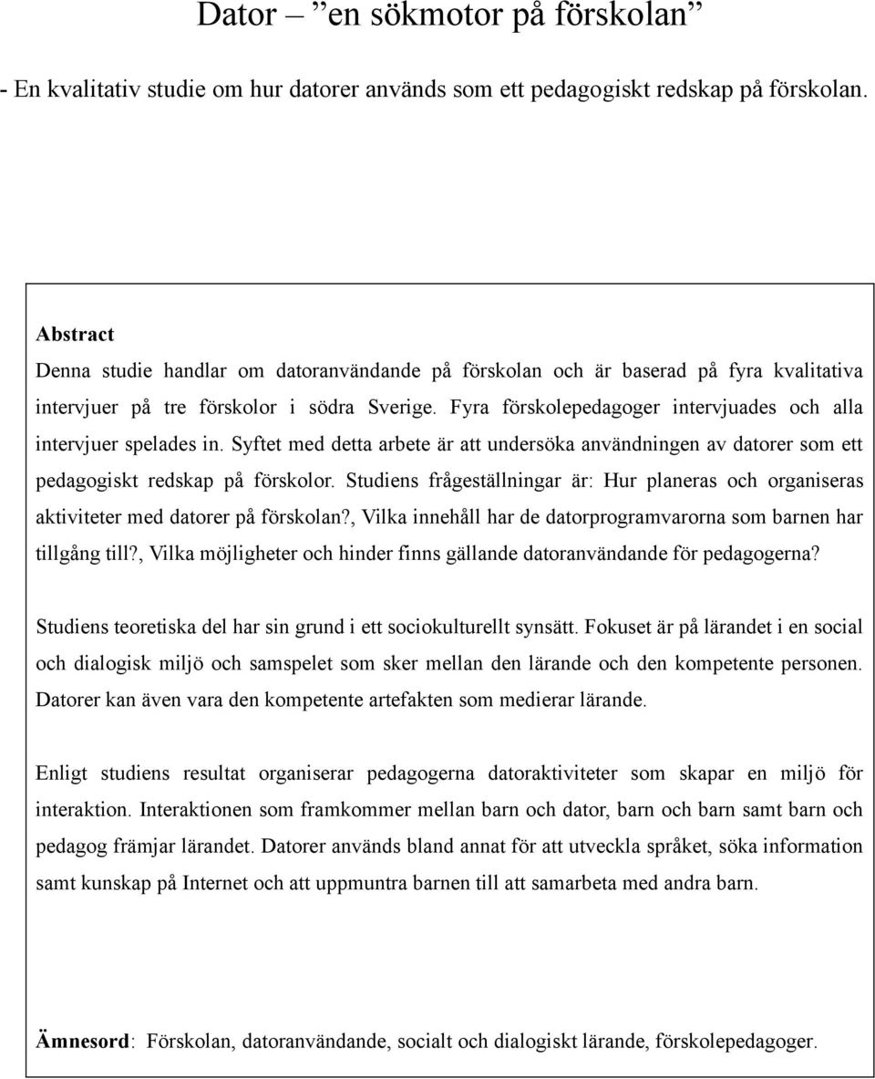 Fyra förskolepedagoger intervjuades och alla intervjuer spelades in. Syftet med detta arbete är att undersöka användningen av datorer som ett pedagogiskt redskap på förskolor.