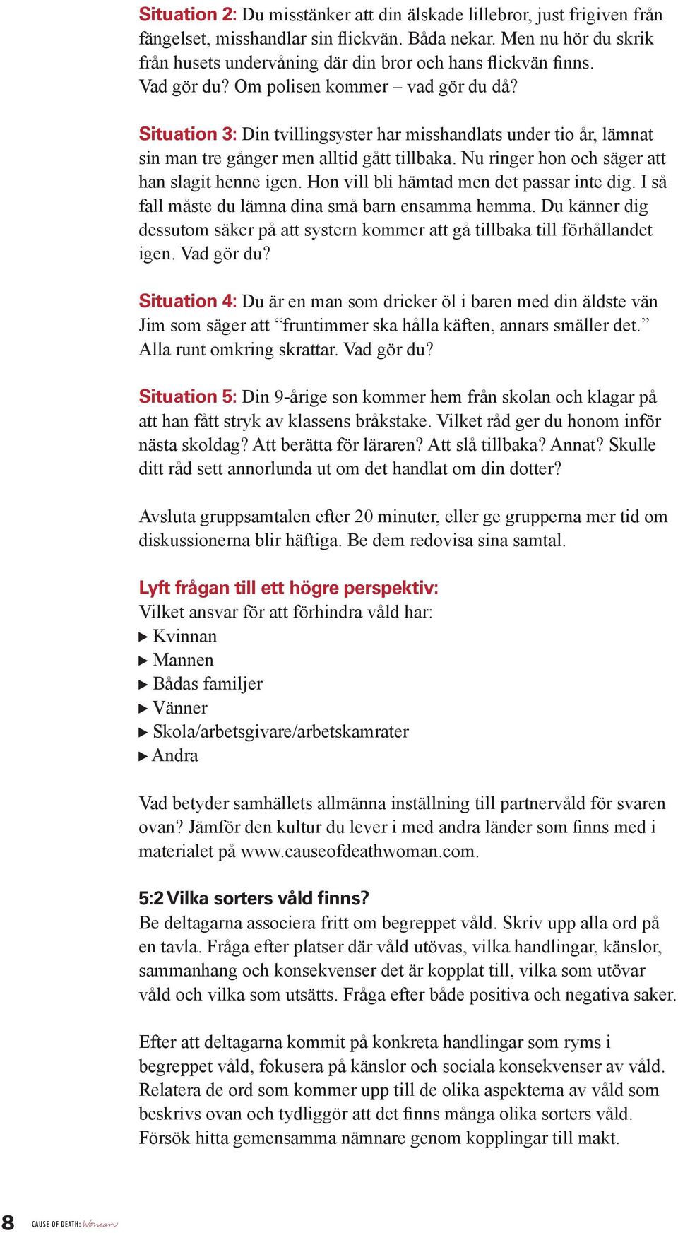 Situation 3: Din tvillingsyster har misshandlats under tio år, lämnat sin man tre gånger men alltid gått tillbaka. Nu ringer hon och säger att han slagit henne igen.