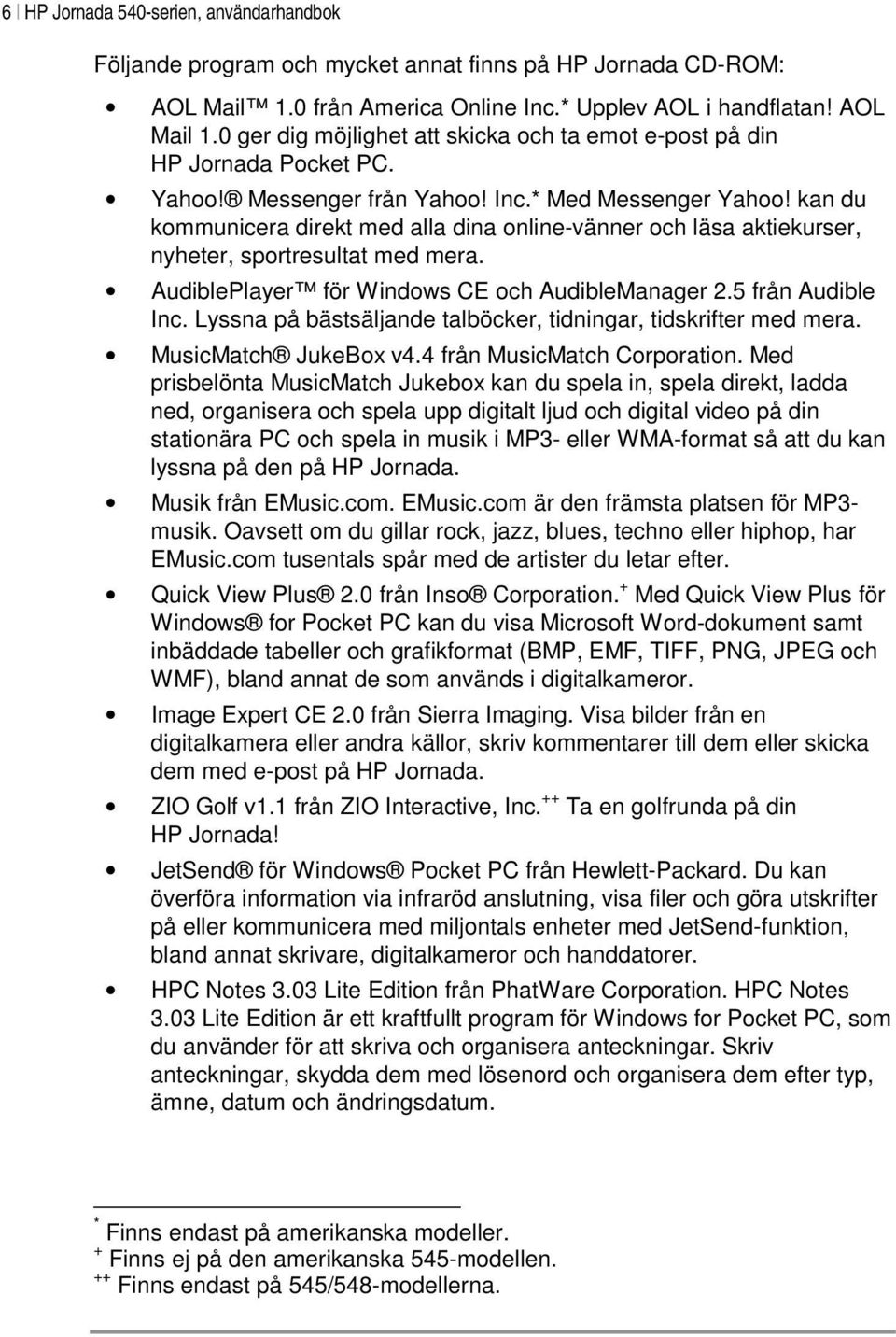 AudiblePlayer för Windows CE och AudibleManager 2.5 från Audible Inc. Lyssna på bästsäljande talböcker, tidningar, tidskrifter med mera. MusicMatch JukeBox v4.4 från MusicMatch Corporation.