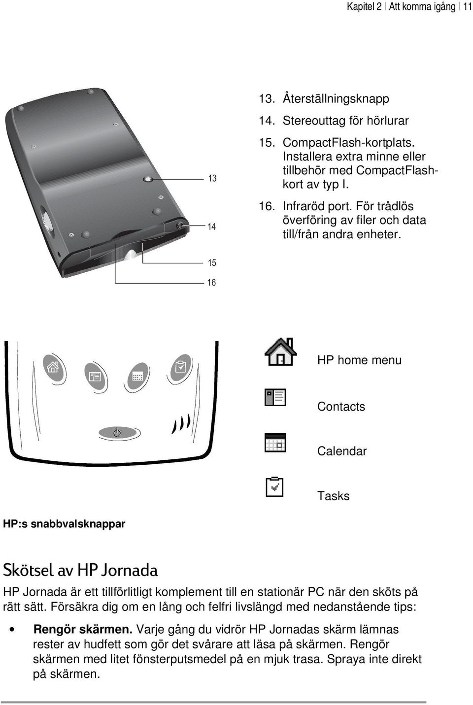 15 16 HP home menu Contacts Calendar Tasks HP:s snabbvalsknappar Skötsel av HP Jornada HP Jornada är ett tillförlitligt komplement till en stationär PC när den sköts på rätt sätt.