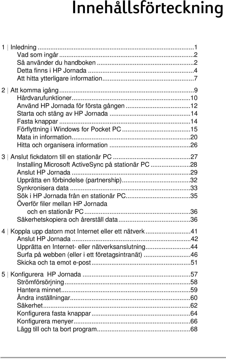 ..26 3 Anslut fickdatorn till en stationär PC...27 Installing Microsoft ActiveSync på stationär PC...28 Anslut HP Jornada...29 Upprätta en förbindelse (partnership)...32 Synkronisera data.