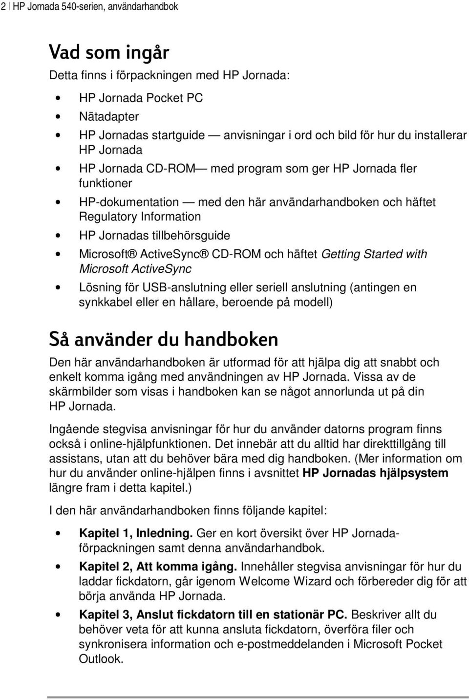 Microsoft ActiveSync CD-ROM och häftet Getting Started with Microsoft ActiveSync Lösning för USB-anslutning eller seriell anslutning (antingen en synkkabel eller en hållare, beroende på modell) Så