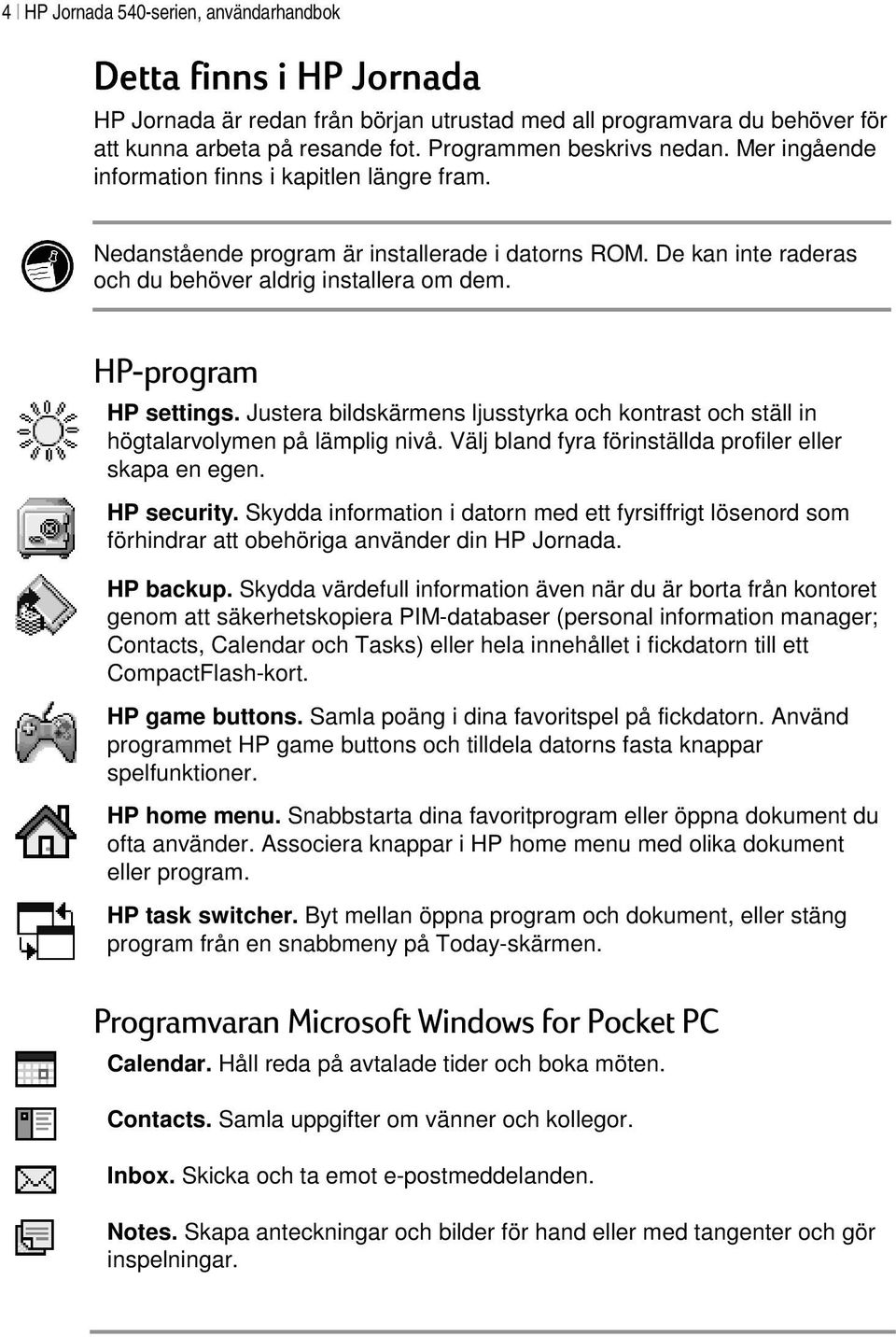 HP-program HP settings. Justera bildskärmens ljusstyrka och kontrast och ställ in högtalarvolymen på lämplig nivå. Välj bland fyra förinställda profiler eller skapa en egen. HP security.