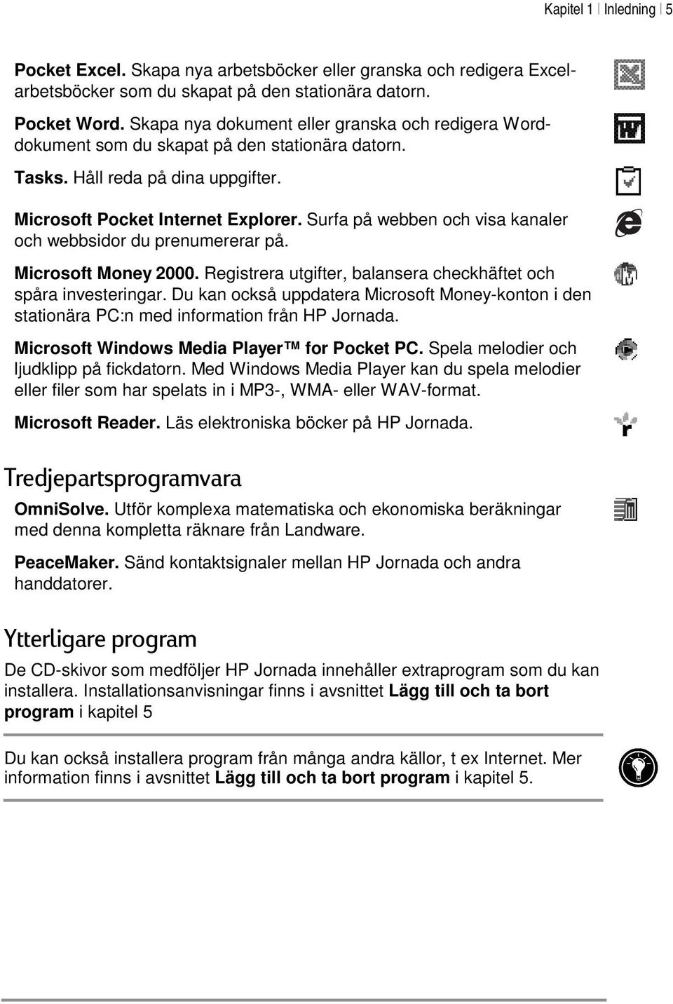 Surfa på webben och visa kanaler och webbsidor du prenumererar på. Microsoft Money 2000. Registrera utgifter, balansera checkhäftet och spåra investeringar.