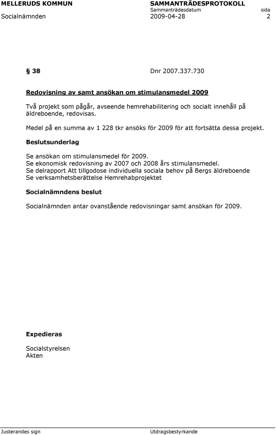 Medel på en summa av 1 228 tkr ansöks för 2009 för att fortsätta dessa projekt. Beslutsunderlag Se ansökan om stimulansmedel för 2009.