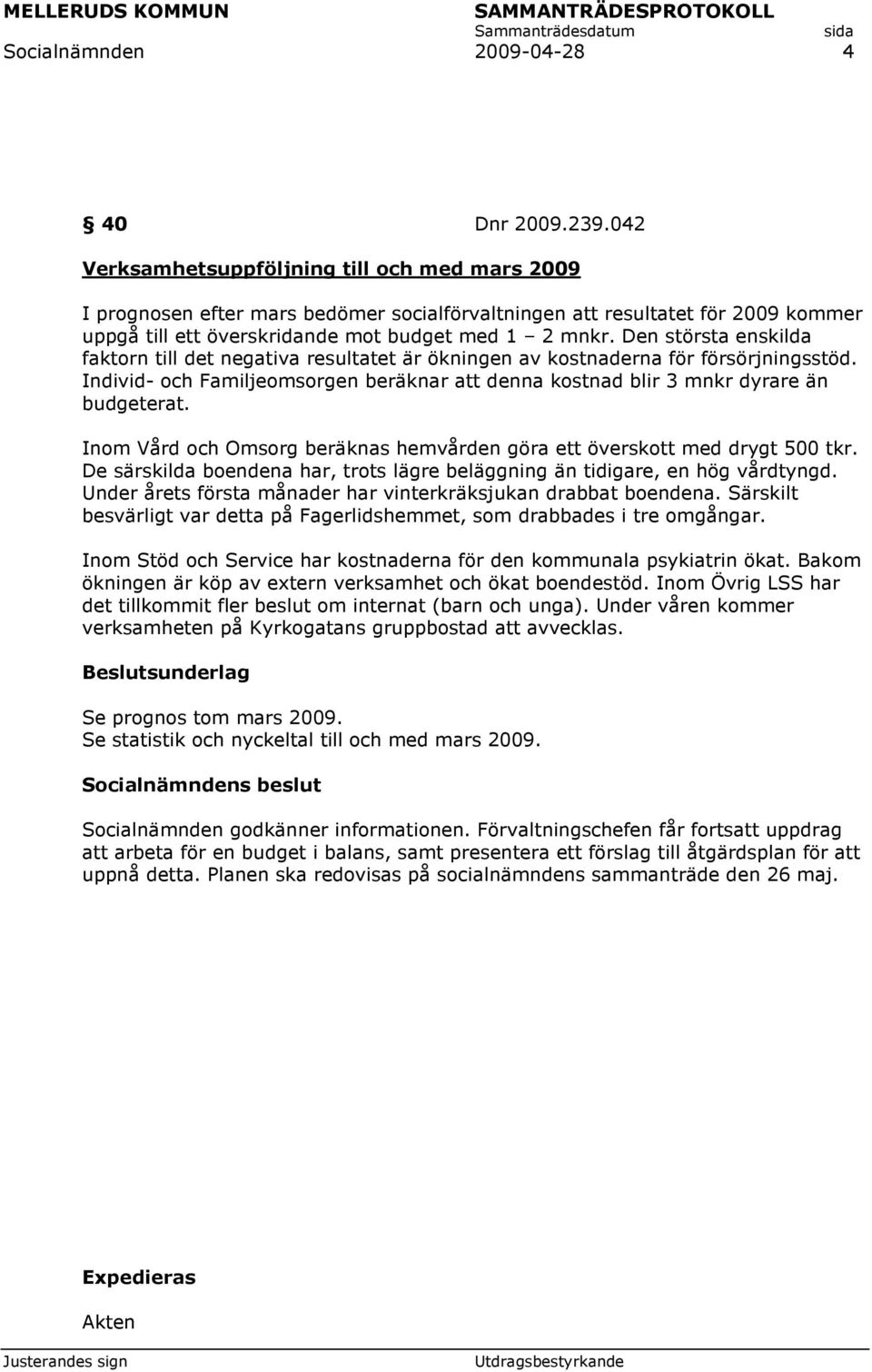 Den största enskilda faktorn till det negativa resultatet är ökningen av kostnaderna för försörjningsstöd. Individ- och Familjeomsorgen beräknar att denna kostnad blir 3 mnkr dyrare än budgeterat.