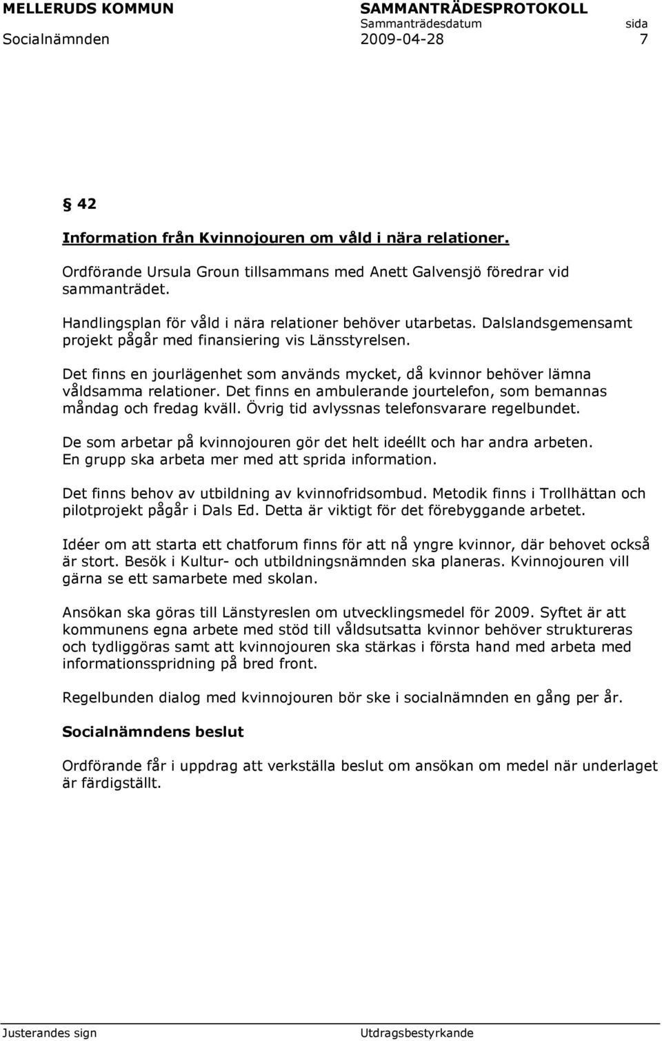 Det finns en jourlägenhet som används mycket, då kvinnor behöver lämna våldsamma relationer. Det finns en ambulerande jourtelefon, som bemannas måndag och fredag kväll.