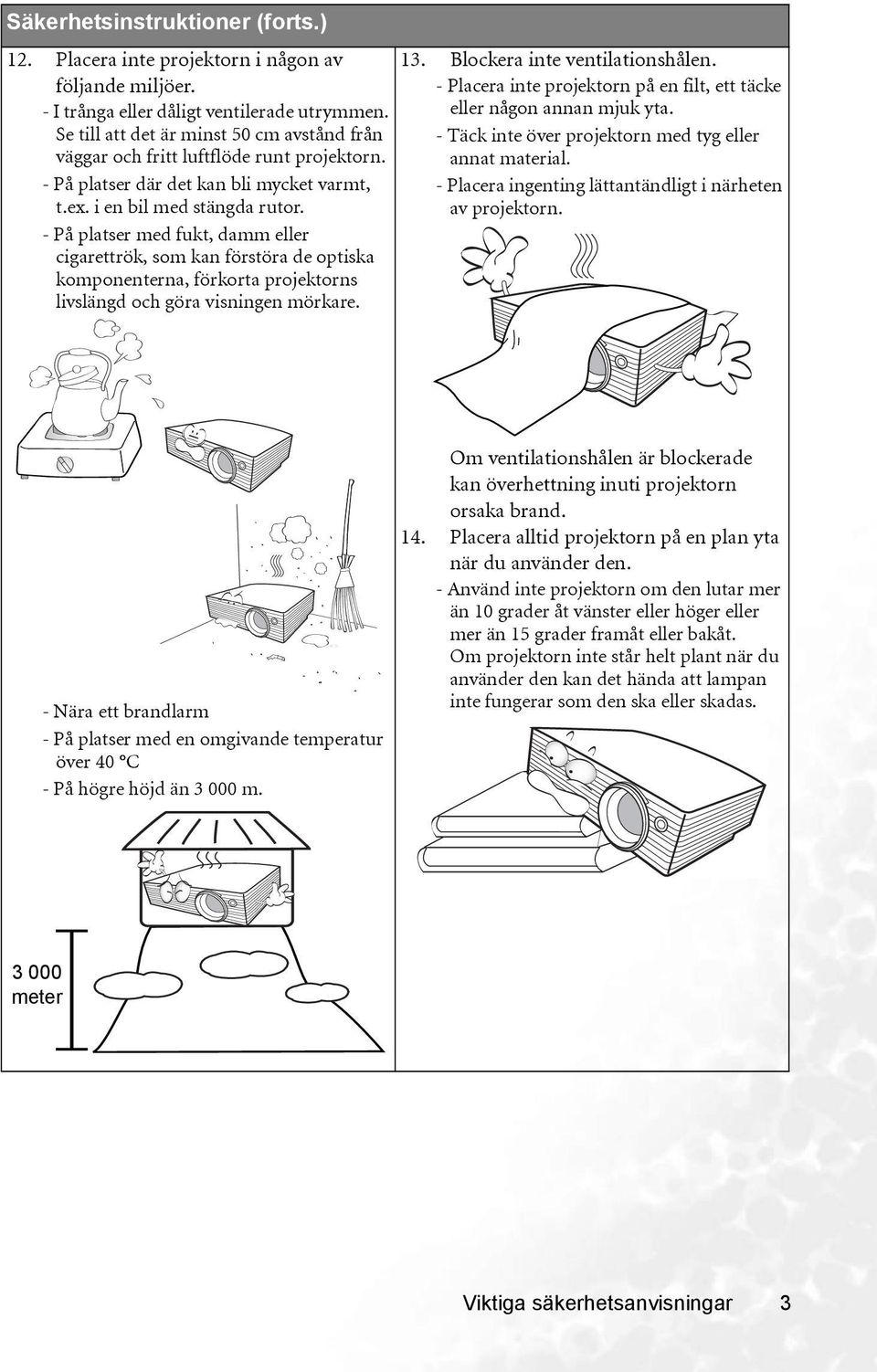 - På platser med fukt, damm eller cigarettrök, som kan förstöra de optiska komponenterna, förkorta projektorns livslängd och göra visningen mörkare. 13. Blockera inte ventilationshålen.