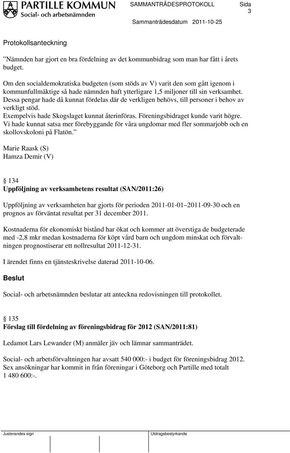 Dessa pengar hade då kunnat fördelas där de verkligen behövs, till personer i behov av verkligt stöd. Exempelvis hade Skogslaget kunnat återinföras. Föreningsbidraget kunde varit högre.