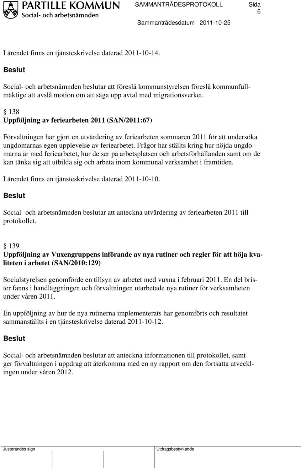 138 Uppföljning av feriearbeten 2011 (SAN/2011:67) Förvaltningen har gjort en utvärdering av feriearbeten sommaren 2011 för att undersöka ungdomarnas egen upplevelse av feriearbetet.