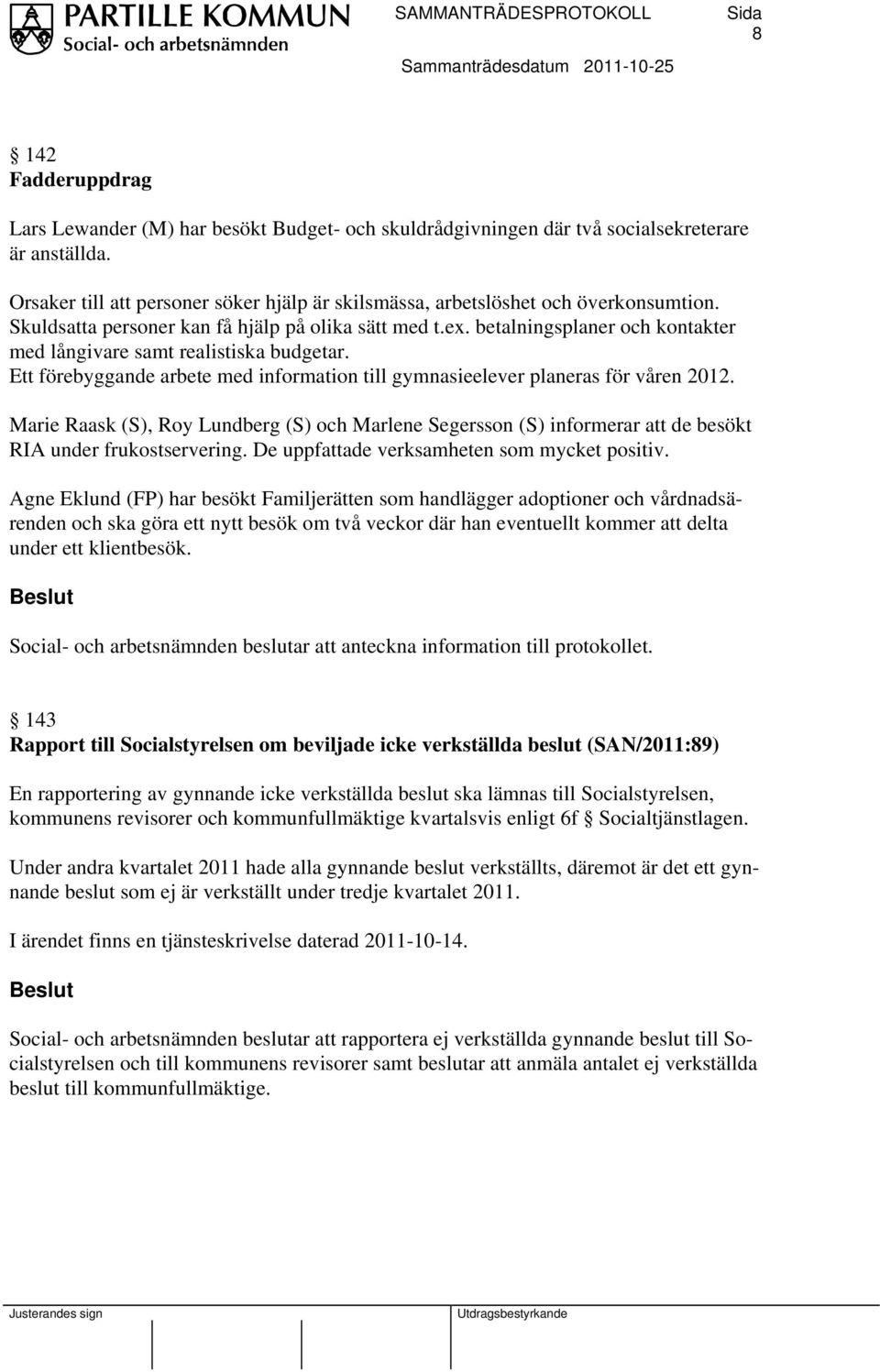 betalningsplaner och kontakter med långivare samt realistiska budgetar. Ett förebyggande arbete med information till gymnasieelever planeras för våren 2012.