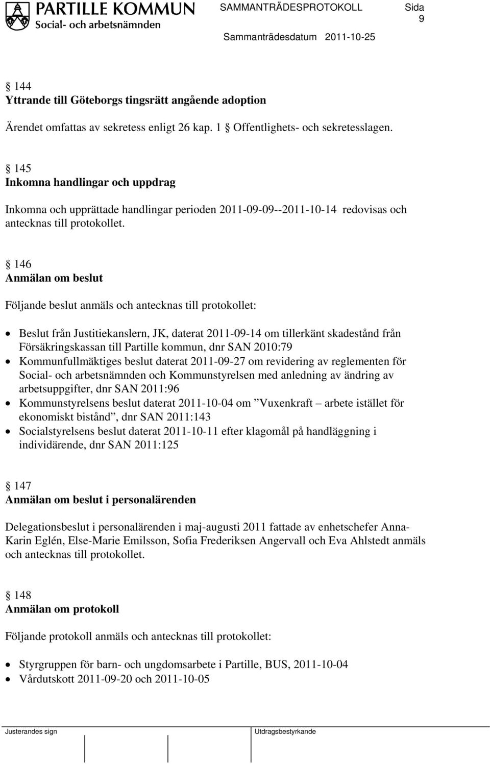 146 Anmälan om beslut Följande beslut anmäls och antecknas till protokollet: från Justitiekanslern, JK, daterat 2011-09-14 om tillerkänt skadestånd från Försäkringskassan till Partille kommun, dnr