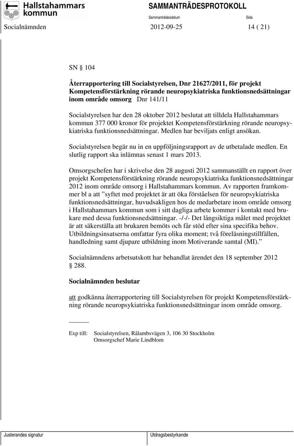 Medlen har beviljats enligt ansökan. Socialstyrelsen begär nu in en uppföljningsrapport av de utbetalade medlen. En slutlig rapport ska inlämnas senast 1 mars 2013.