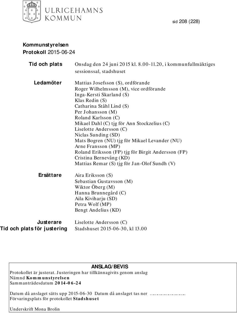 Johansson (M) Roland Karlsson (C) Mikael Dahl (C) tjg för Ann Stockzelius (C) Liselotte Andersson (C) Niclas Sunding (SD) Mats Bogren (NU) tjg för Mikael Levander (NU) Arne Fransson (MP) Roland