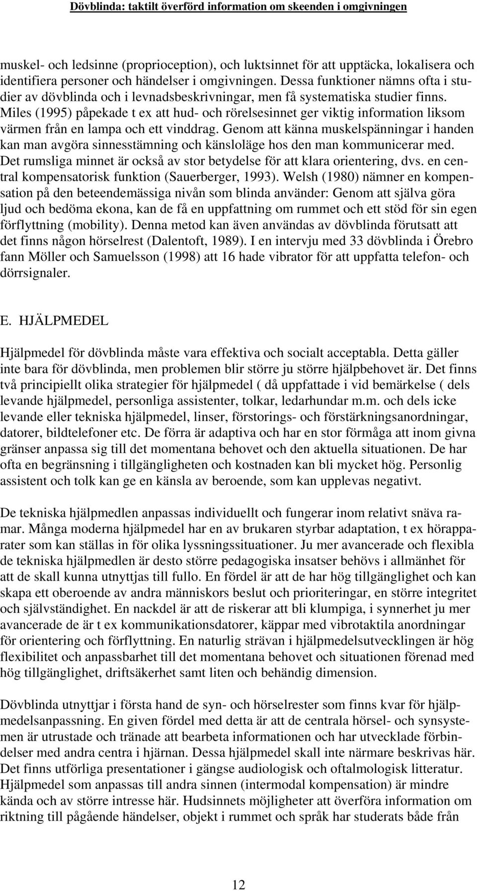 Miles (1995) påpekade t ex att hud- och rörelsesinnet ger viktig information liksom värmen från en lampa och ett vinddrag.