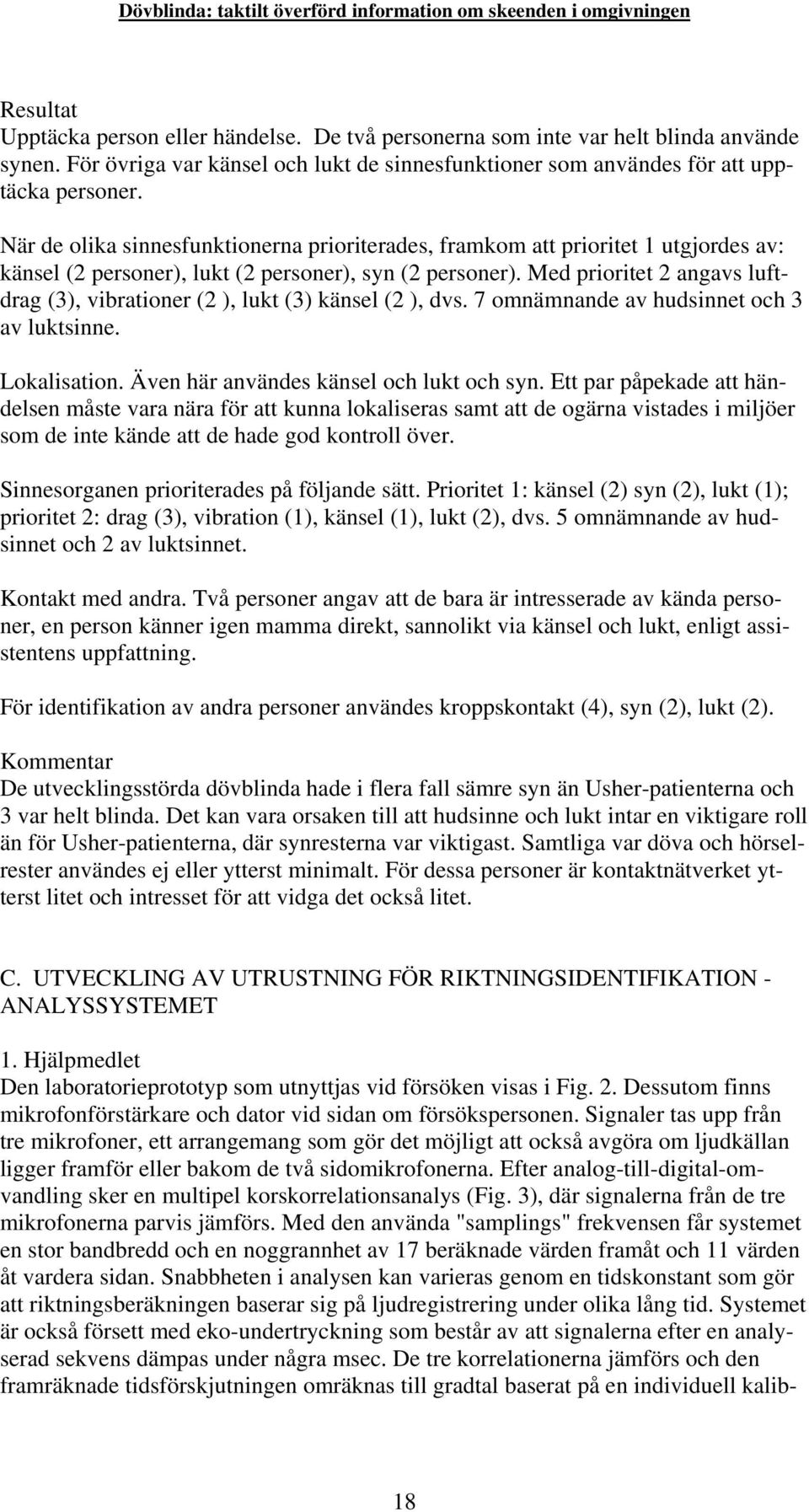 Med prioritet 2 angavs luftdrag (3), vibrationer (2 ), lukt (3) känsel (2 ), dvs. 7 omnämnande av hudsinnet och 3 av luktsinne. Lokalisation. Även här användes känsel och lukt och syn.