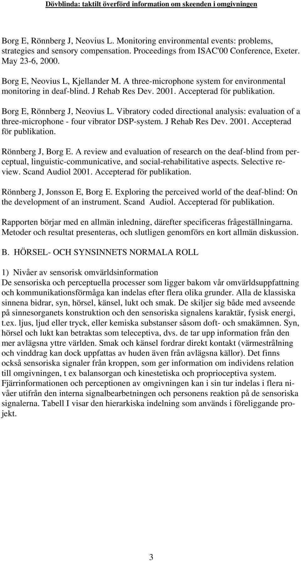 Vibratory coded directional analysis: evaluation of a three-microphone - four vibrator DSP-system. J Rehab Res Dev. 2001. Accepterad för publikation. Rönnberg J, Borg E.