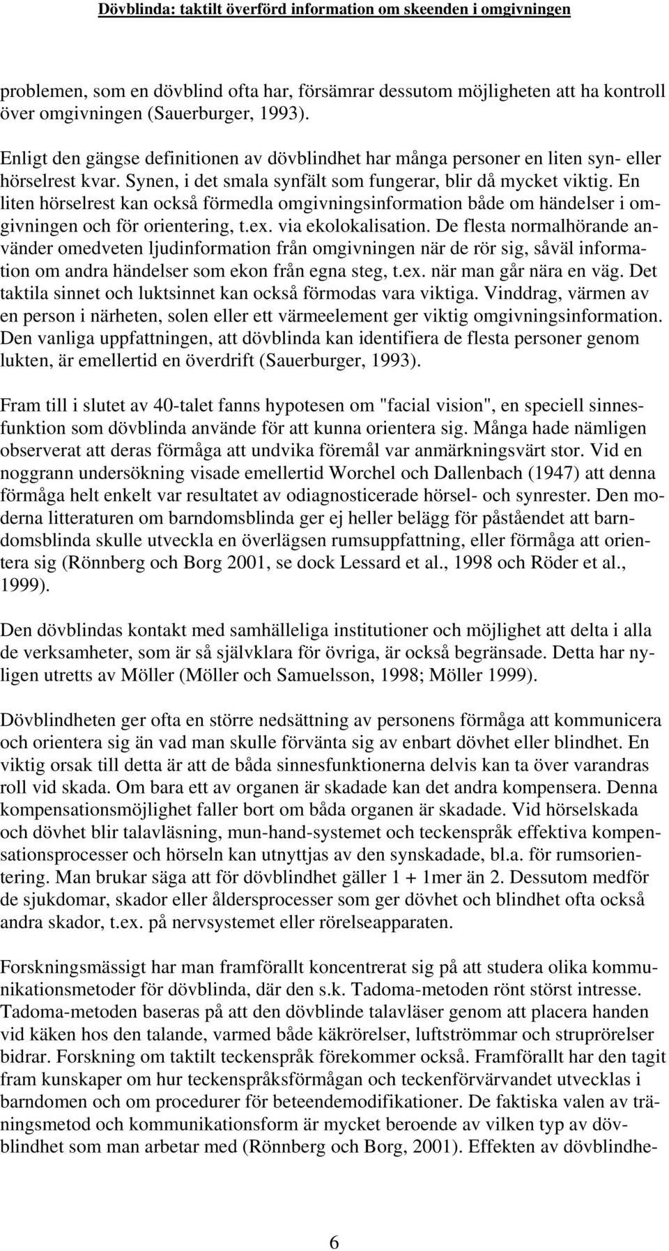 En liten hörselrest kan också förmedla omgivningsinformation både om händelser i omgivningen och för orientering, t.ex. via ekolokalisation.