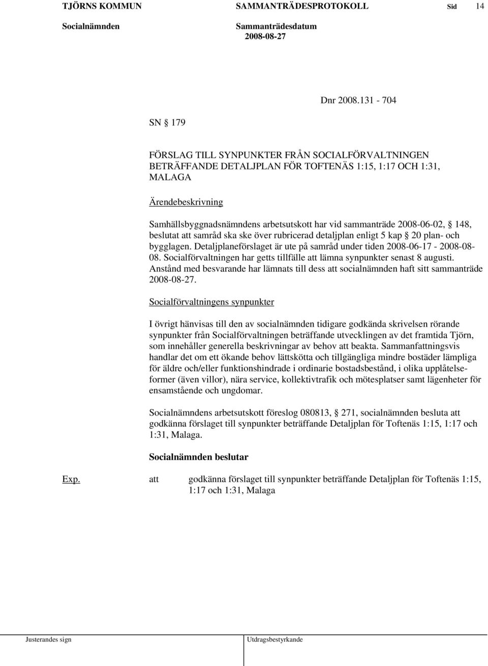 sammanträde 2008-06-02, 148, beslutat att samråd ska ske över rubricerad detaljplan enligt 5 kap 20 plan- och bygglagen. Detaljplaneförslaget är ute på samråd under tiden 2008-06-17-2008-08-08.