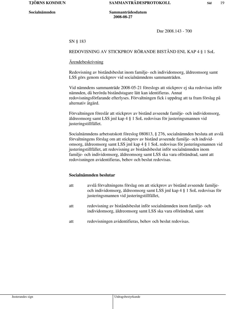 socialnämndens sammanträden. Vid nämndens sammanträde 2008-05-21 föreslogs att stickprov ej ska redovisas inför nämnden, då berörda biståndstagare lätt kan identifieras.