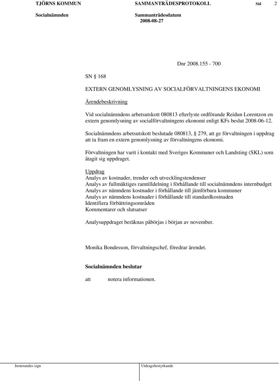 socialförvaltningens ekonomi enligt KFs beslut 2008-06-12. s arbetsutskott beslutade 080813, 279, att ge förvaltningen i uppdrag att ta fram en extern genomlysning av förvaltningens ekonomi.