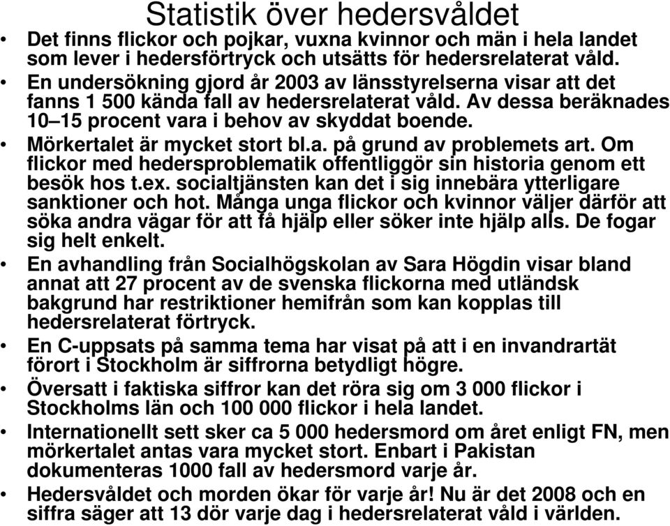 Mörkertalet är mycket stort bl.a. på grund av problemets art. Om flickor med hedersproblematik offentliggör sin historia genom ett besök hos t.ex.