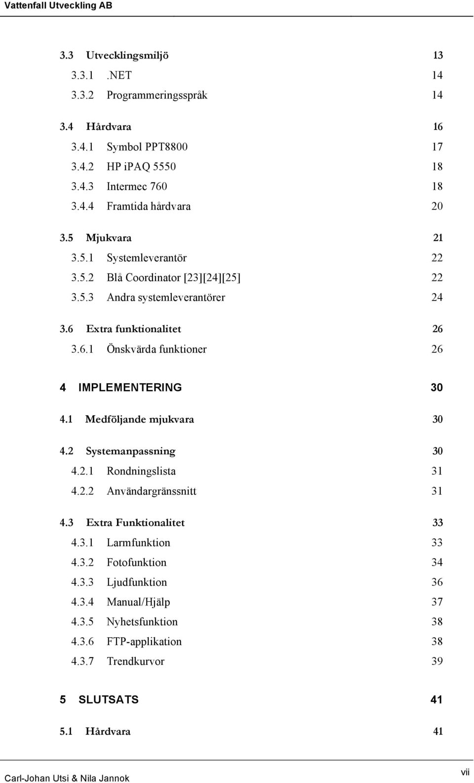 1 Medföljande mjukvara 30 4.2 Systemanpassning 30 4.2.1 Rondningslista 31 4.2.2 Användargränssnitt 31 4.3 Extra Funktionalitet 33 4.3.1 Larmfunktion 33 4.3.2 Fotofunktion 34 4.3.3 Ljudfunktion 36 4.