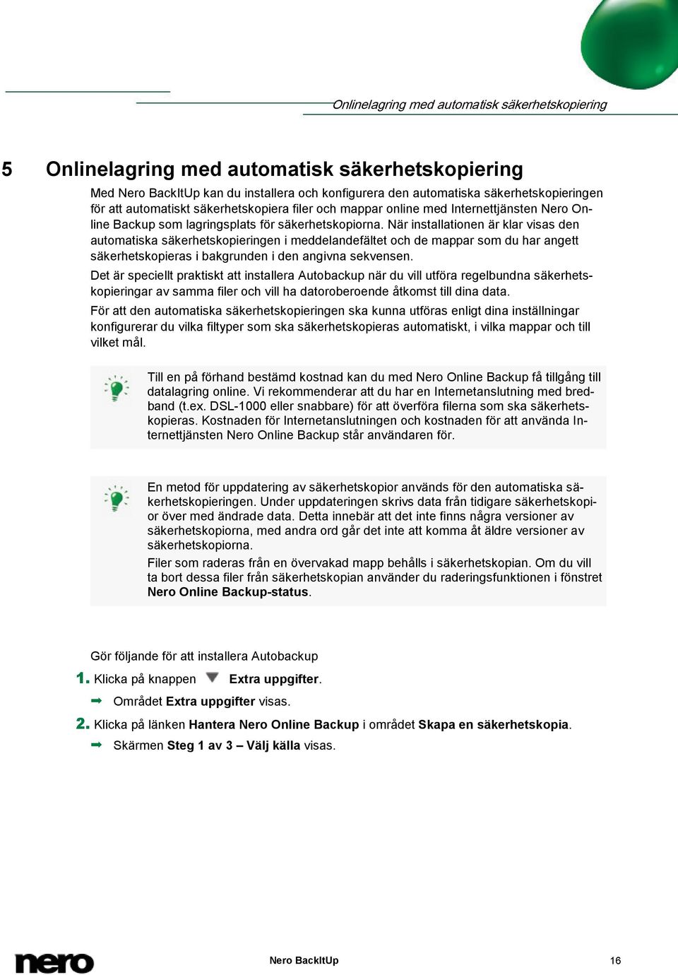 När installationen är klar visas den automatiska säkerhetskopieringen i meddelandefältet och de mappar som du har angett säkerhetskopieras i bakgrunden i den angivna sekvensen.