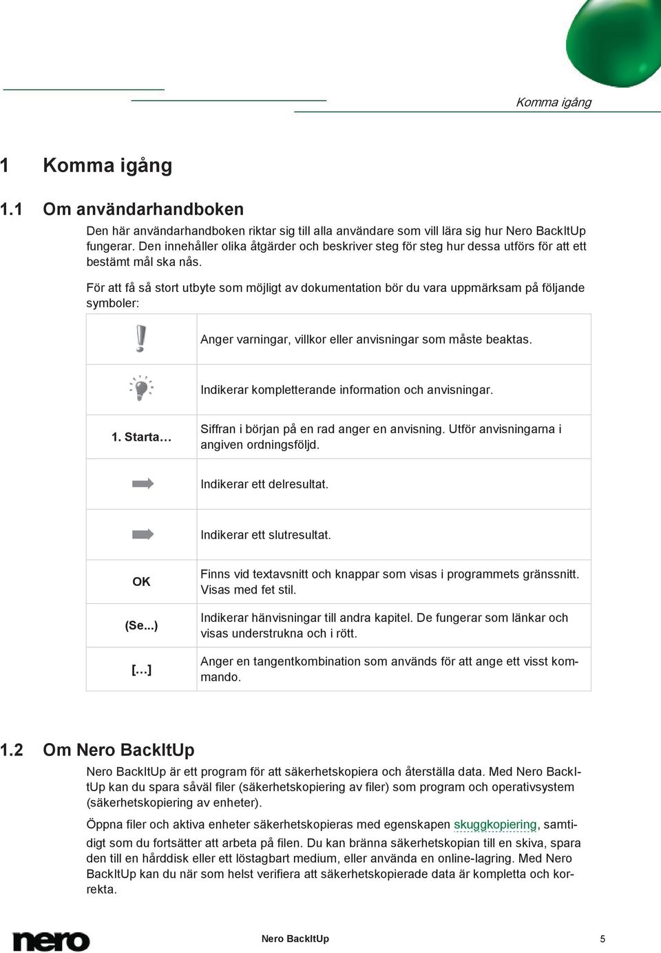 För att få så stort utbyte som möjligt av dokumentation bör du vara uppmärksam på följande symboler: Anger varningar, villkor eller anvisningar som måste beaktas.