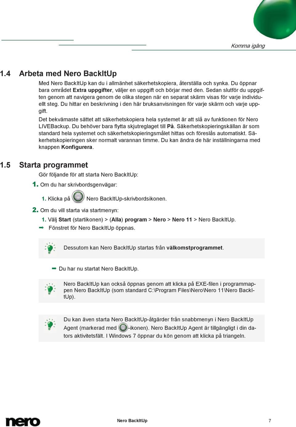 Du hittar en beskrivning i den här bruksanvisningen för varje skärm och varje uppgift. Det bekvämaste sättet att säkerhetskopiera hela systemet är att slå av funktionen för Nero LIVEBackup.