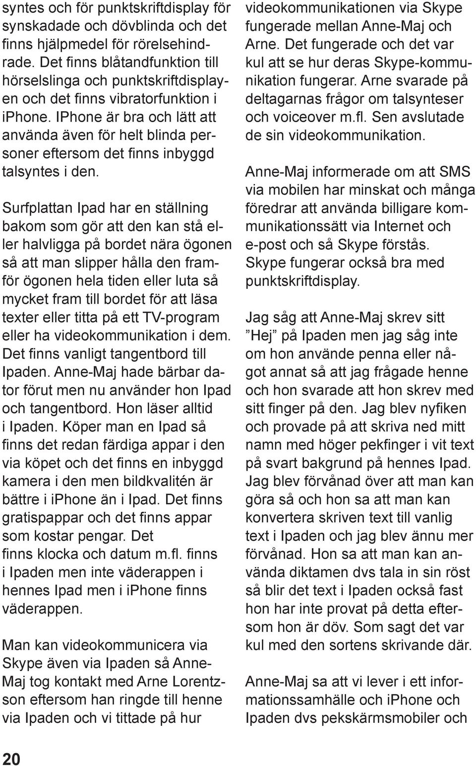 IPhone är bra och lätt att använda även för helt blinda personer eftersom det finns inbyggd talsyntes i den.