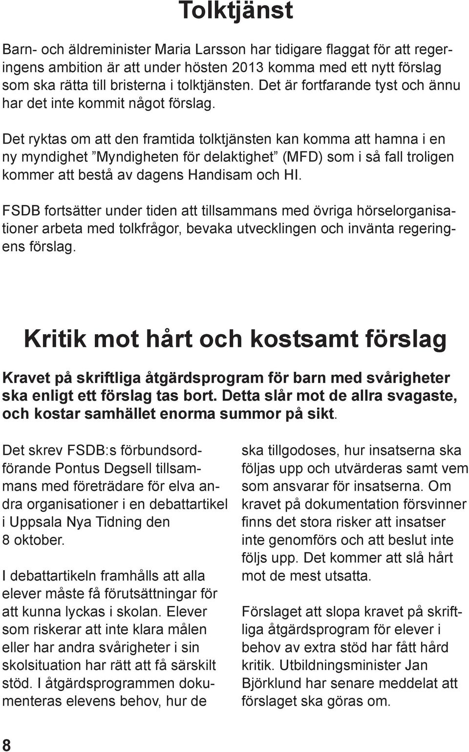 Det ryktas om att den framtida tolktjänsten kan komma att hamna i en ny myndighet Myndigheten för delaktighet (MFD) som i så fall troligen kommer att bestå av dagens Handisam och HI.