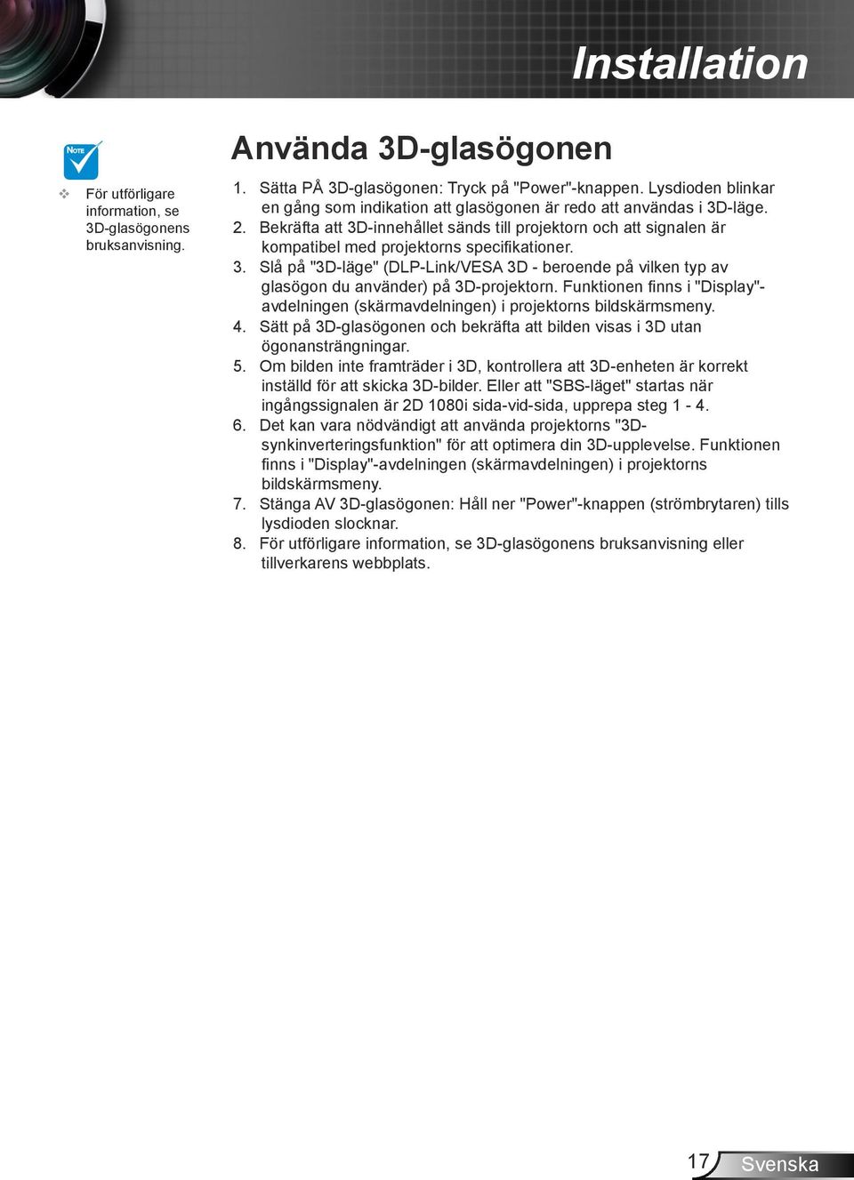 Bekräfta att 3D-innehållet sänds till projektorn och att signalen är kompatibel med projektorns specifikationer. 3. Slå på "3D-läge" (DLP-Link/VESA 3D - beroende på vilken typ av glasögon du använder) på 3D-projektorn.