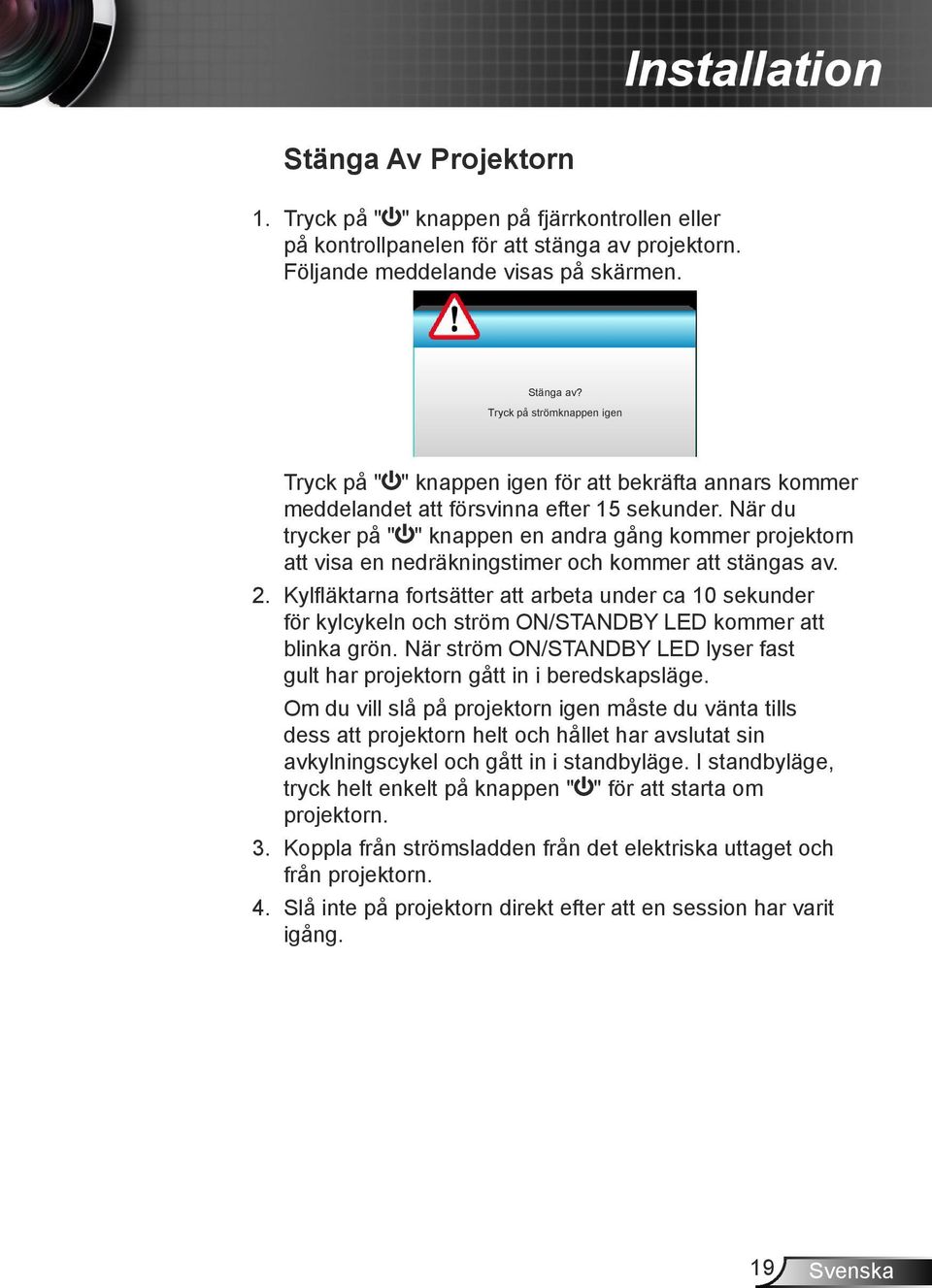 Kylfläktarna fortsätter att arbeta under ca 10 sekunder för kylcykeln och ström ON/STANDBY LED kommer att blinka grön. När ström ON/STANDBY LED lyser fast gult har projektorn gått in i beredskapsläge.