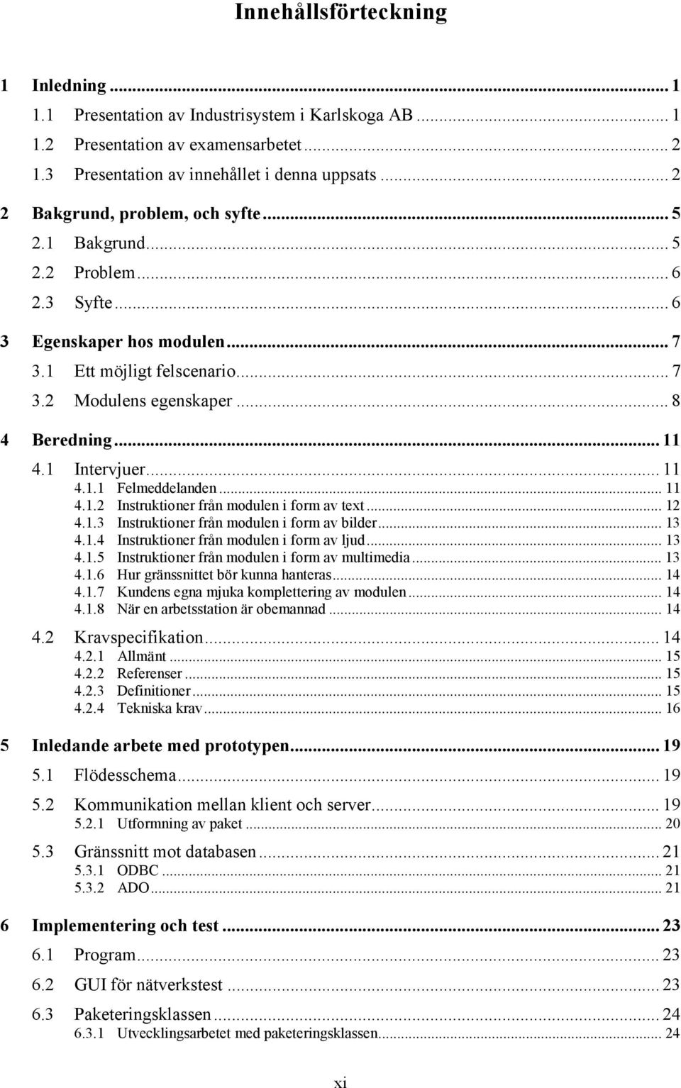 1 Intervjuer... 11 4.1.1 Felmeddelanden... 11 4.1.2 Instruktioner från modulen i form av text... 12 4.1.3 Instruktioner från modulen i form av bilder... 13 4.1.4 Instruktioner från modulen i form av ljud.