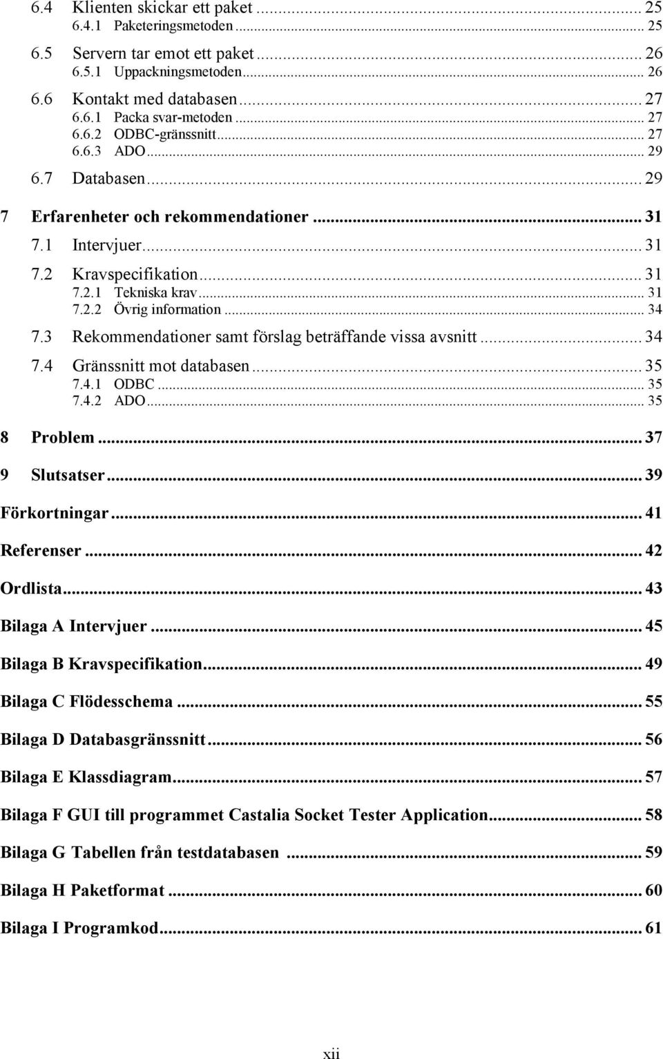 3 Rekommendationer samt förslag beträffande vissa avsnitt... 34 7.4 Gränssnitt mot databasen... 35 7.4.1 ODBC... 35 7.4.2 ADO... 35 8 Problem... 37 9 Slutsatser... 39 Förkortningar... 41 Referenser.