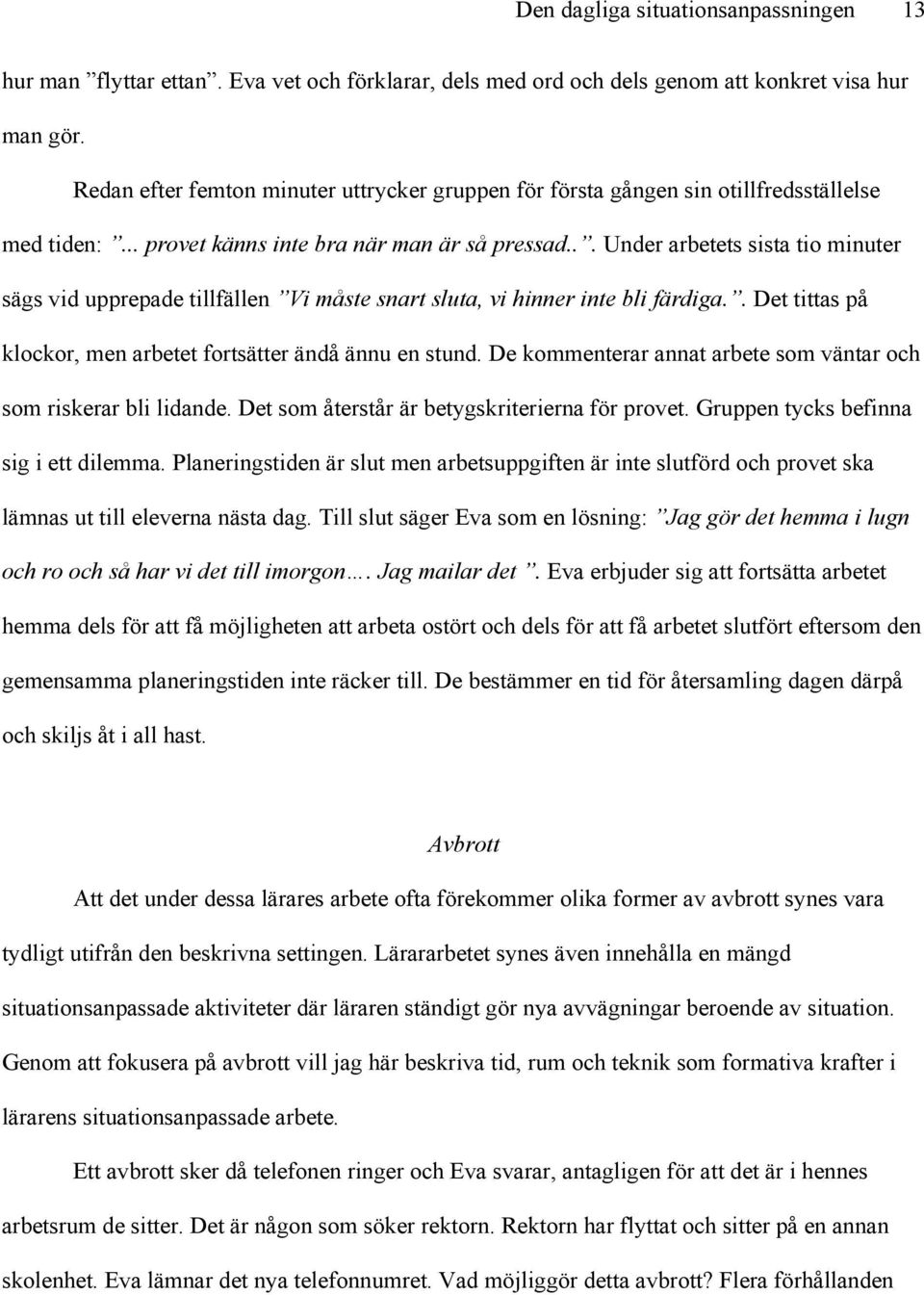 .. Under arbetets sista tio minuter sägs vid upprepade tillfällen Vi måste snart sluta, vi hinner inte bli färdiga.. Det tittas på klockor, men arbetet fortsätter ändå ännu en stund.