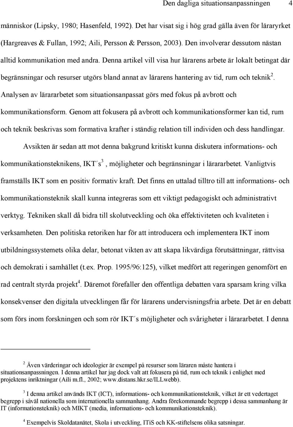 Denna artikel vill visa hur lärarens arbete är lokalt betingat där begränsningar och resurser utgörs bland annat av lärarens hantering av tid, rum och teknik 2.